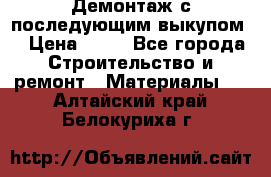 Демонтаж с последующим выкупом  › Цена ­ 10 - Все города Строительство и ремонт » Материалы   . Алтайский край,Белокуриха г.